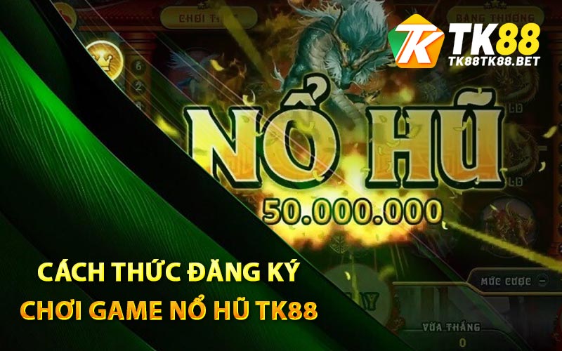 Cách thức đăng ký chơi game nổ hũ TK88
