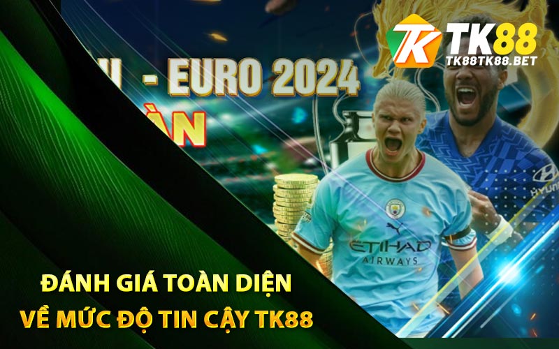 Đánh giá toàn diện về mức độ tin cậy TK88
