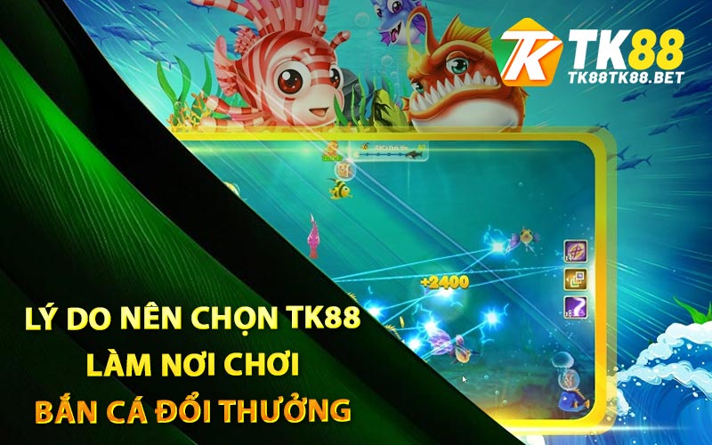 Lý do nên chọn TK88 làm nơi chơi bắn cá đổi thưởng