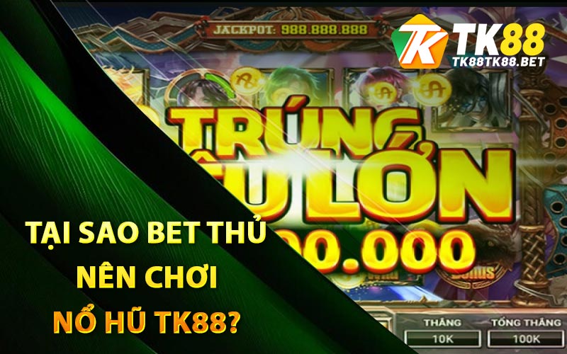 Tại sao bet thủ nên chơi nổ hũ TK88?