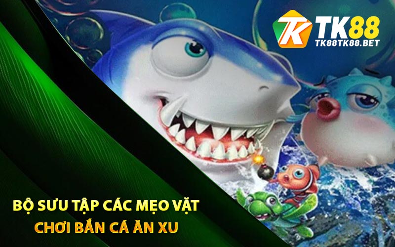 Bộ sưu tập các mẹo vặt chơi bắn cá ăn xu