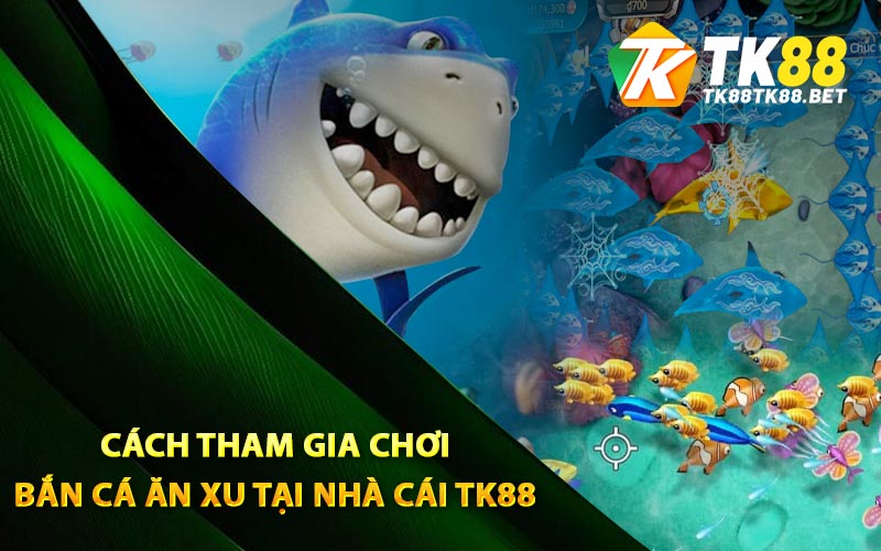 Cách tham gia chơi bắn cá ăn xu tại nhà cái TK88