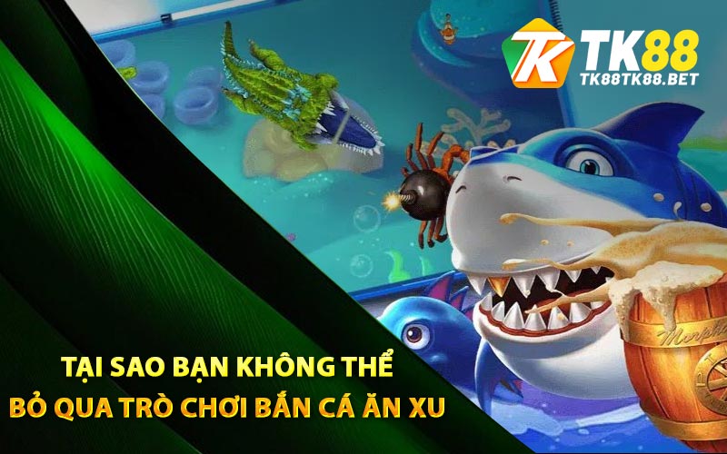 Tại sao bạn không thể bỏ qua trò chơi bắn cá ăn xu